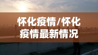 怀化疫情/怀化疫情最新情况