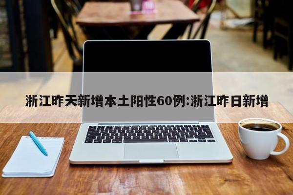 浙江昨天新增本土阳性60例:浙江昨日新增
