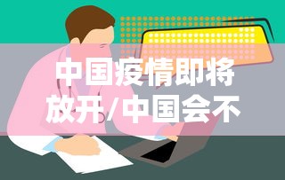 中国疫情即将放开/中国会不会放开疫情管控