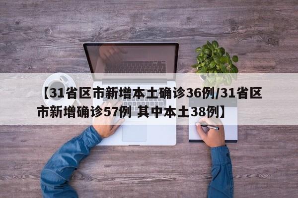 【31省区市新增本土确诊36例/31省区市新增确诊57例 其中本土38例】