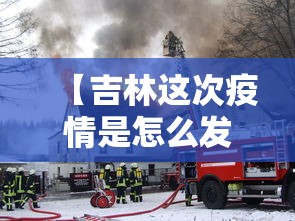 【吉林这次疫情是怎么发生的/吉林疫情从哪来的】