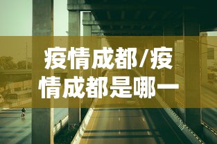 疫情成都/疫情成都是哪一年开始封控 疫情成都/疫情成都是哪一年开始封控