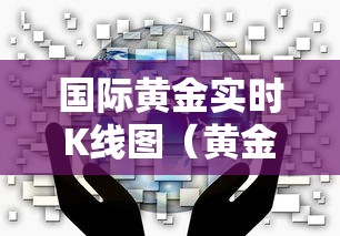 国际黄金实时K线图(黄金实时交易k线图) 国际黄金实时K线图(黄金实时交易k线图)