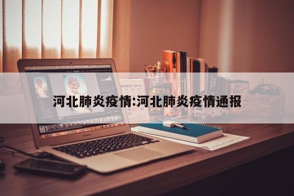 河北肺炎疫情:河北肺炎疫情通报