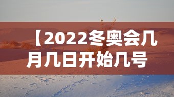 【2022冬奥会几月几日开始几号结束,冬奥会2022年几月几号结束】