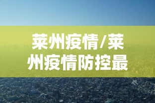 莱州疫情/莱州疫情防控最新规定 莱州疫情/莱州疫情防控最新规定