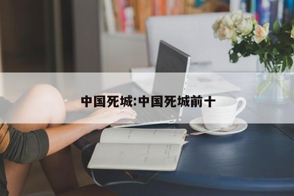 中国死城:中国死城前十