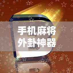 手机麻将外卦神器下载安装/百度手机麻将外卦神器