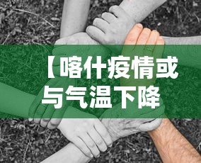 【喀什疫情或与气温下降有关联/喀什疫情零增长】