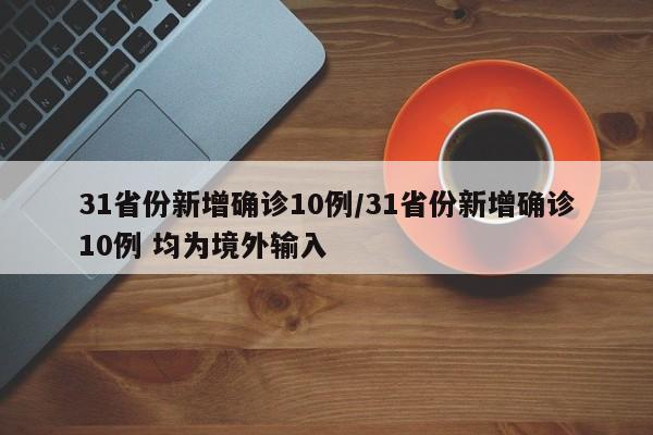 31省份新增确诊10例/31省份新增确诊10例 均为境外输入