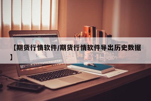【期货行情软件/期货行情软件导出历史数据】