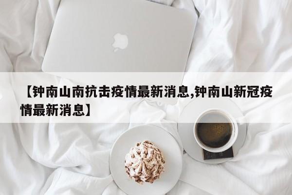 【钟南山南抗击疫情最新消息,钟南山新冠疫情最新消息】