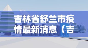 吉林省舒兰市疫情最新消息(吉林省舒兰市地形图) 吉林省舒兰市疫情最新消息(吉林省舒兰市地形图)