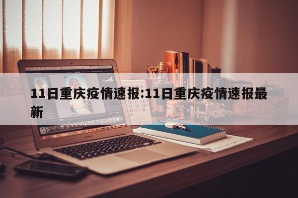 11日重庆疫情速报:11日重庆疫情速报最新
