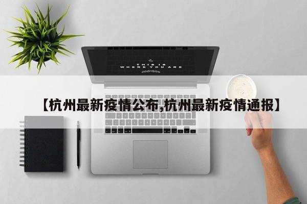 【杭州最新疫情公布,杭州最新疫情通报】