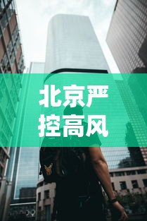 北京严控高风险人员离京（北京高风险地区限制出行）