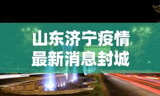山东济宁疫情最新消息封城:山东济宁疫情最新消息封城了吗