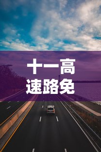 十一高速路免费时间规定2023:十一高速免费时间2021