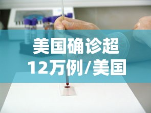 美国确诊超12万例/美国确诊超1619万