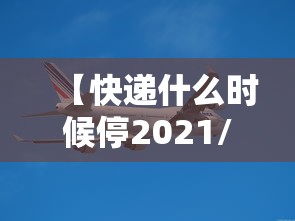【快递什么时候停2021/快递什么时候停 2021】