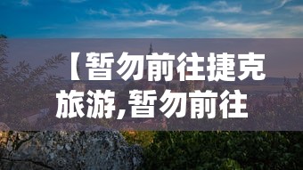 【暂勿前往捷克旅游,暂勿前往捷克旅游?】