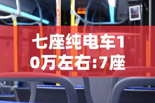 七座纯电车10万左右:7座电车新能源10万以下