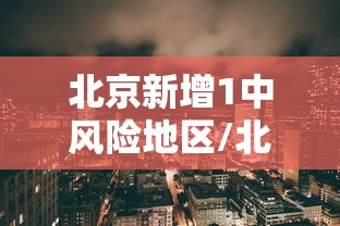 北京新增1中风险地区/北京再增5地中风险地区