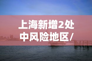 上海新增2处中风险地区/上海一地区调整为中风险