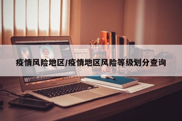 疫情风险地区/疫情地区风险等级划分查询