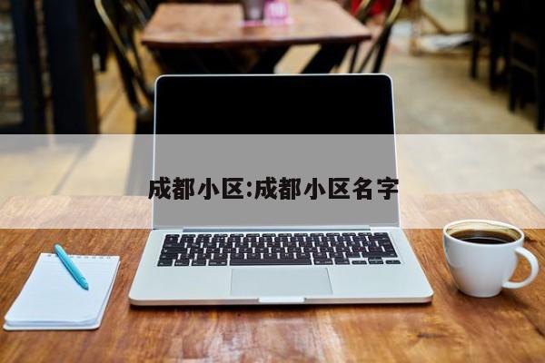 成都小区:成都小区名字