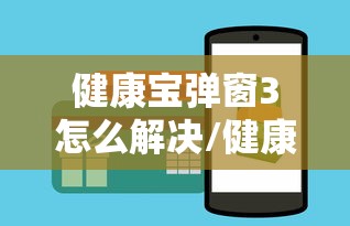 健康宝弹窗3怎么解决/健康宝弹窗如何解决