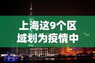 上海这9个区域划为疫情中风险区/上海被列为疫情中风险地区?