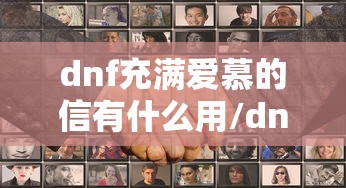 dnf充满爱慕的信有什么用/dnf充满爱慕的信可以开出什么道具