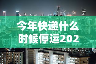 今年快递什么时候停运2022（今年快递什么时候停运什么时候恢复）