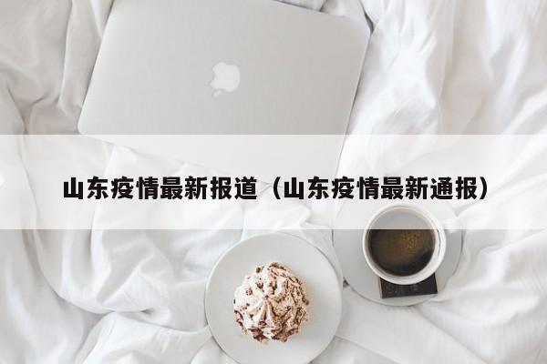 山东疫情最新报道(山东疫情最新通报)