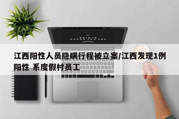 江西阳性人员隐瞒行程被立案/江西发现1例阳性 系度假村员工