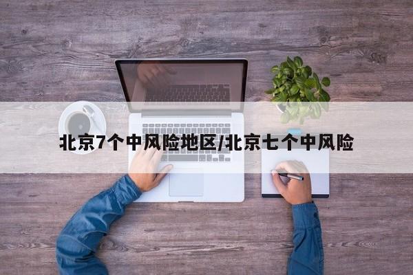 北京7个中风险地区/北京七个中风险