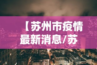 【苏州市疫情最新消息/苏州市冠状病毒最新情况】 【苏州市疫情最新消息/苏州市冠状病毒最新情况】