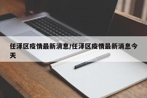 任泽区疫情最新消息/任泽区疫情最新消息今天
