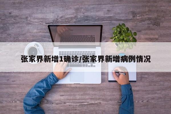 张家界新增1确诊/张家界新增病例情况
