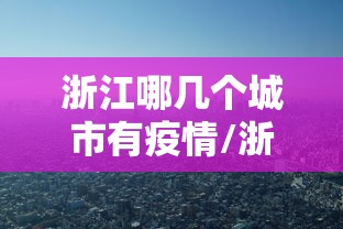 浙江哪几个城市有疫情/浙江哪些城市有疫情 浙江哪几个城市有疫情/浙江哪些城市有疫情