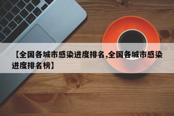 【全国各城市感染进度排名,全国各城市感染进度排名榜】