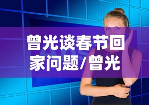 曾光谈春节回家问题/曾光春节期间可放心