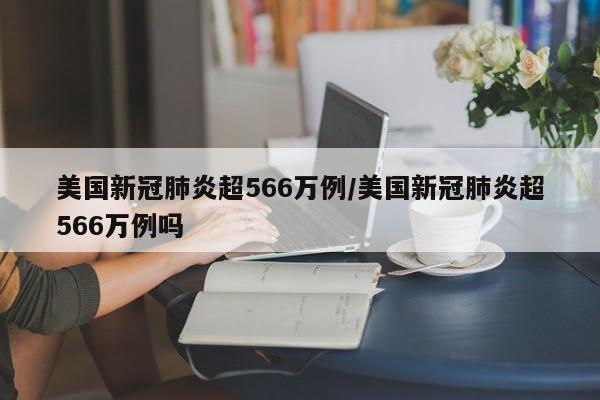 美国新冠肺炎超566万例/美国新冠肺炎超566万例吗