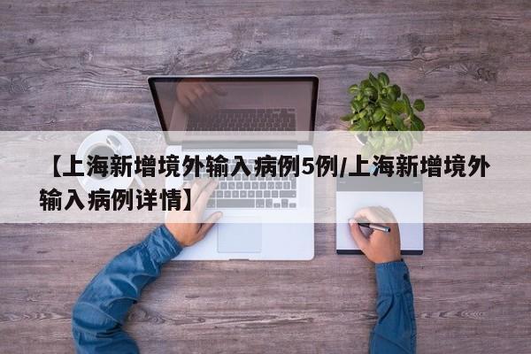 【上海新增境外输入病例5例/上海新增境外输入病例详情】