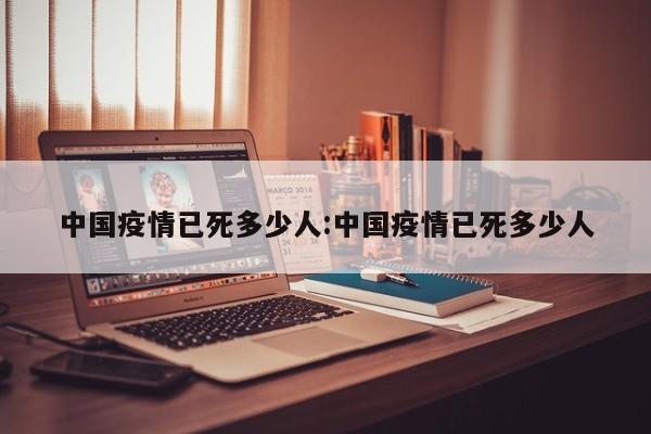 中国疫情已死多少人:中国疫情已死多少人