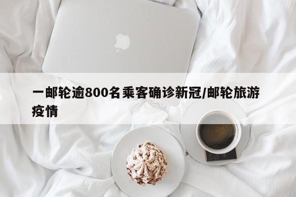 一邮轮逾800名乘客确诊新冠/邮轮旅游 疫情