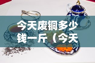 今天废铜多少钱一斤（今天废铜多少钱一斤河南）