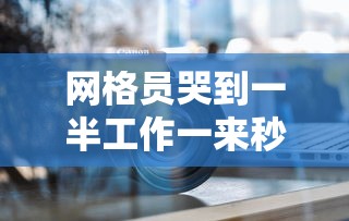 网格员哭到一半工作一来秒变坚强/网格员上班累吗 网格员哭到一半工作一来秒变坚强/网格员上班累吗