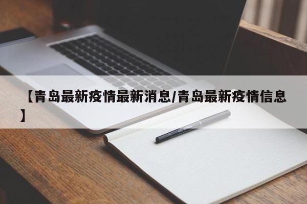 【青岛最新疫情最新消息/青岛最新疫情信息】